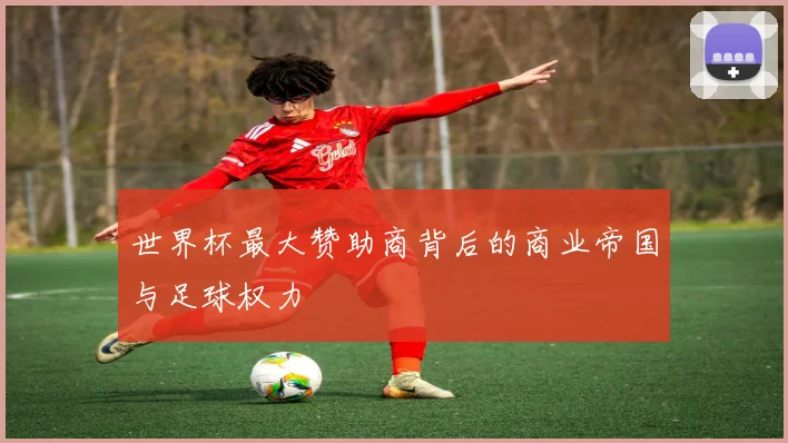 世界杯最大赞助商背后的商业帝国与足球权力