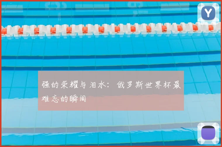强的荣耀与泪水：俄罗斯世界杯最难忘的瞬间