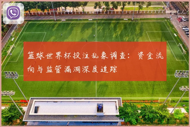 篮球世界杯投注乱象调查：资金流向与监管漏洞深度追踪
