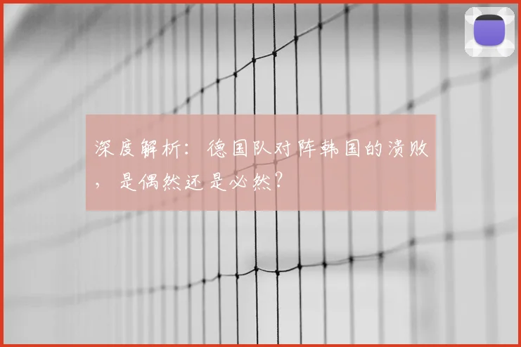 深度解析：德国队对阵韩国的溃败，是偶然还是必然？