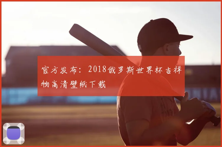 官方发布：2018俄罗斯世界杯吉祥物高清壁纸下载