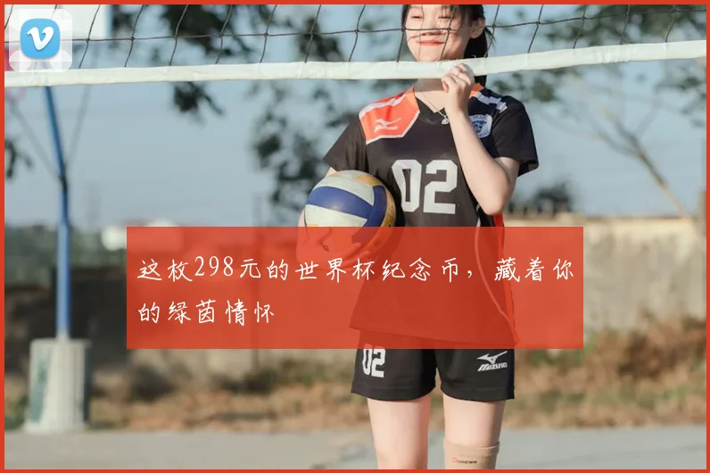 这枚298元的世界杯纪念币，藏着你的绿茵情怀