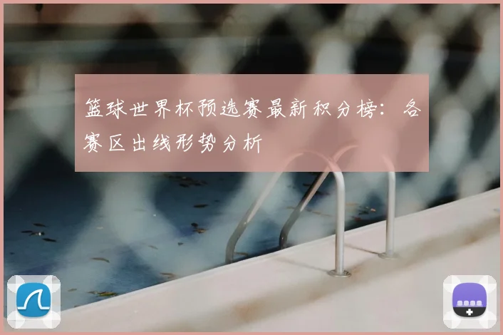 篮球世界杯预选赛最新积分榜：各赛区出线形势分析