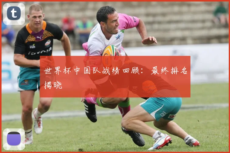 世界杯中国队战绩回顾：最终排名揭晓