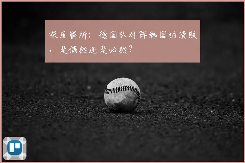 深度解析：德国队对阵韩国的溃败，是偶然还是必然？