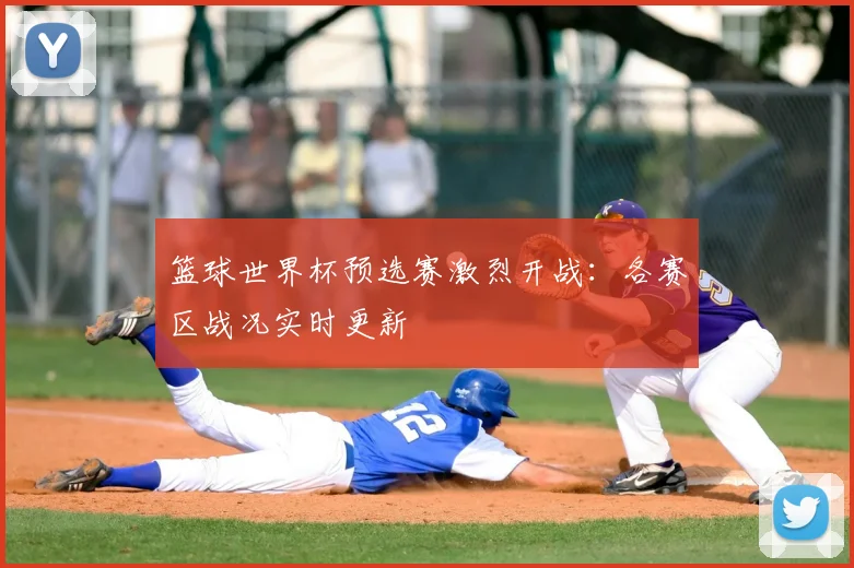 篮球世界杯预选赛激烈开战：各赛区战况实时更新