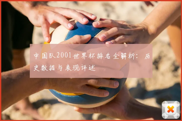 中国队2001世界杯排名全解析：历史数据与表现评述