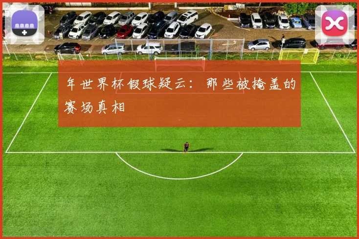 年世界杯假球疑云：那些被掩盖的赛场真相