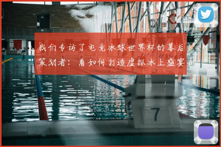 我们专访了电竞冰球世界杯的幕后策划者：看如何打造虚拟冰上盛宴