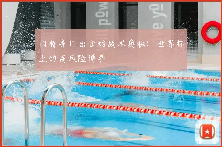 门将弃门出击的战术奥秘：世界杯上的高风险博弈