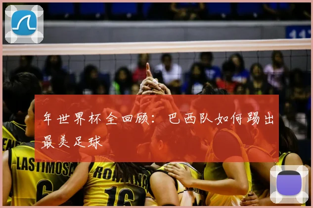 年世界杯全回顾：巴西队如何踢出最美足球