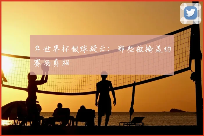 年世界杯假球疑云：那些被掩盖的赛场真相